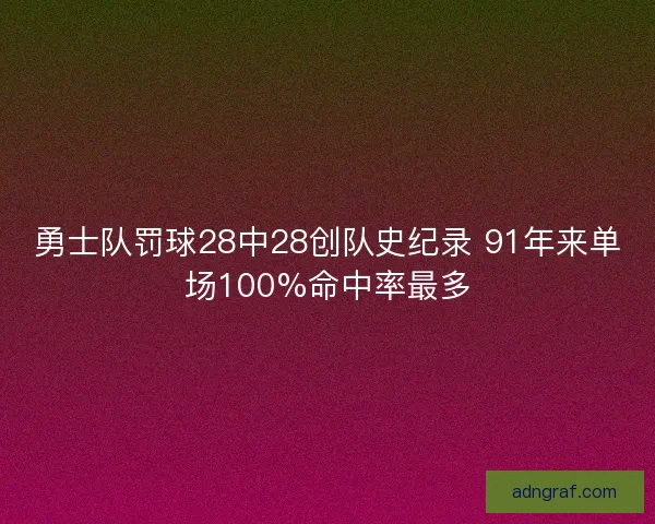勇士队罚球28中28创队史纪录 91年来单场100%命中率最多