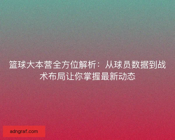 篮球大本营全方位解析：从球员数据到战术布局让你掌握最新动态